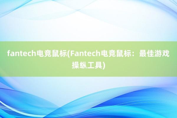 fantech电竞鼠标(Fantech电竞鼠标：最佳游戏操纵工具)