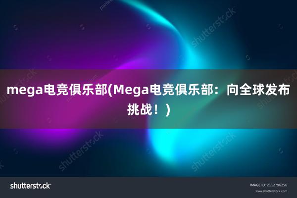 mega电竞俱乐部(Mega电竞俱乐部：向全球发布挑战！)