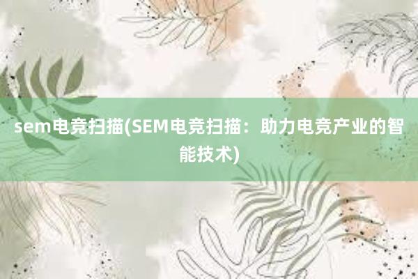 sem电竞扫描(SEM电竞扫描：助力电竞产业的智能技术)