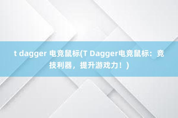 t dagger 电竞鼠标(T Dagger电竞鼠标：竞技利器，提升游戏力！)