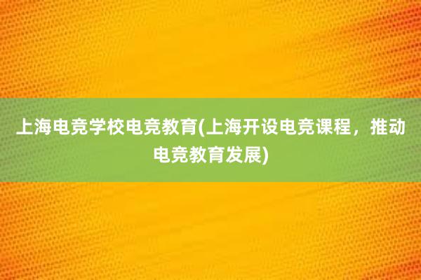 上海电竞学校电竞教育(上海开设电竞课程，推动电竞教育发展)