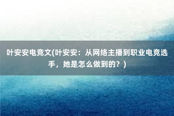 叶安安电竞文(叶安安：从网络主播到职业电竞选手，她是怎么做到的？)