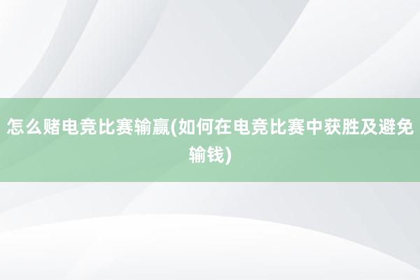 怎么赌电竞比赛输赢(如何在电竞比赛中获胜及避免输钱)