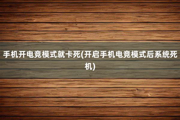 手机开电竞模式就卡死(开启手机电竞模式后系统死机)