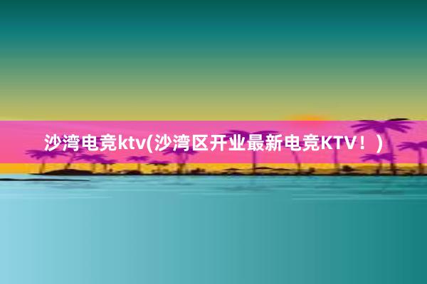 沙湾电竞ktv(沙湾区开业最新电竞KTV！)