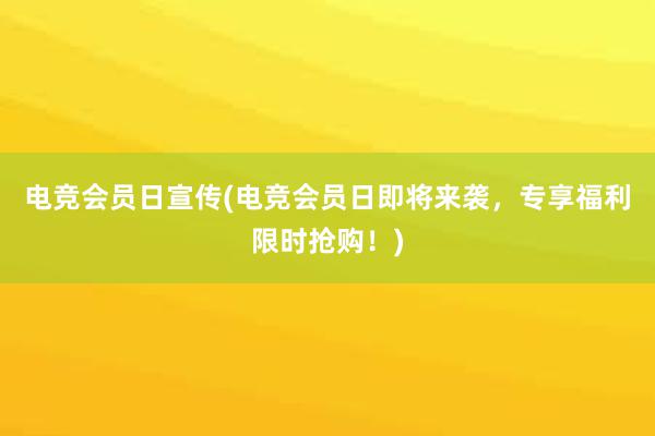 电竞会员日宣传(电竞会员日即将来袭，专享福利限时抢购！)