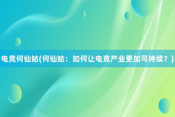 电竞何仙姑(何仙姑：如何让电竞产业更加可持续？)