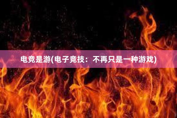 电竞是游(电子竞技：不再只是一种游戏)