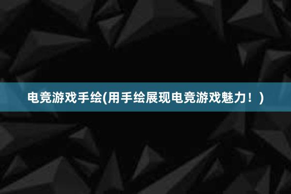 电竞游戏手绘(用手绘展现电竞游戏魅力！)