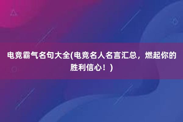 电竞霸气名句大全(电竞名人名言汇总，燃起你的胜利信心！)