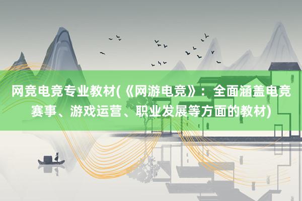 网竞电竞专业教材(《网游电竞》：全面涵盖电竞赛事、游戏运营、职业发展等方面的教材)