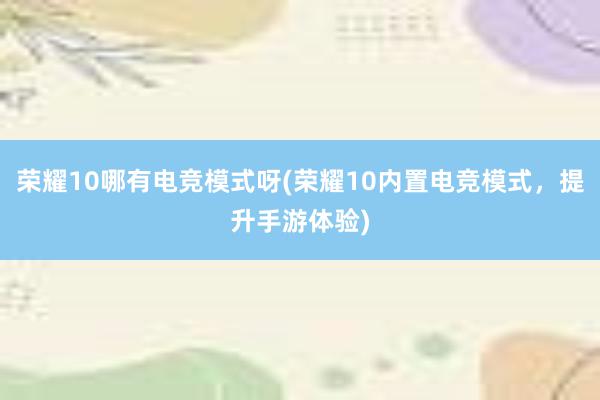 荣耀10哪有电竞模式呀(荣耀10内置电竞模式，提升手游体验)