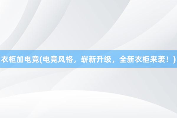 衣柜加电竞(电竞风格，崭新升级，全新衣柜来袭！)