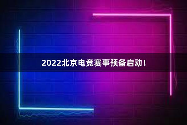 2022北京电竞赛事预备启动！