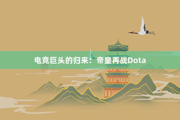 电竞巨头的归来：帝皇再战Dota