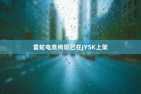 雷蛇电竞椅现已在JYSK上架