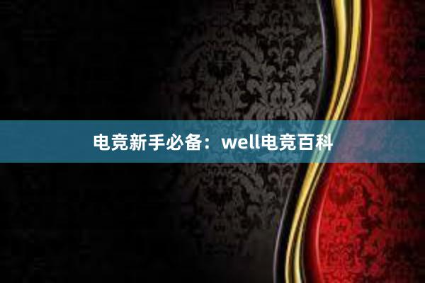 电竞新手必备：well电竞百科