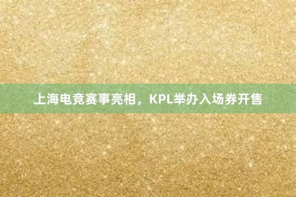 上海电竞赛事亮相，KPL举办入场券开售