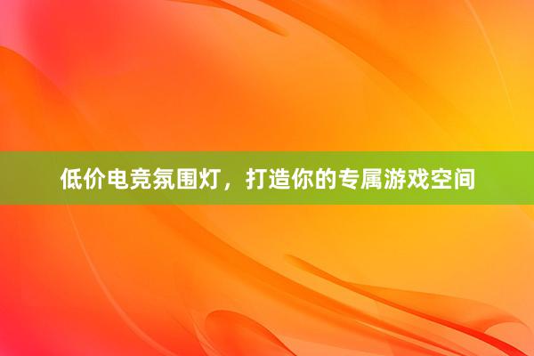 低价电竞氛围灯，打造你的专属游戏空间