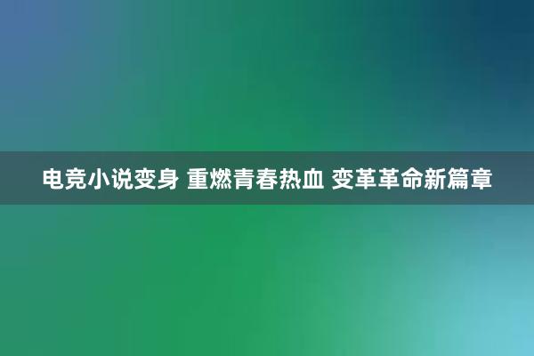 电竞小说变身 重燃青春热血 变革革命新篇章