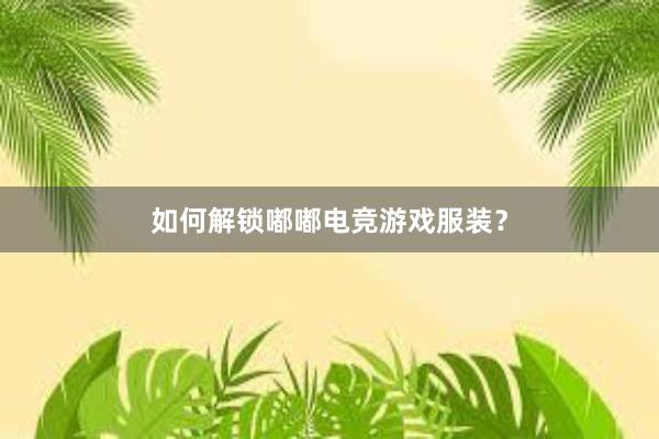 如何解锁嘟嘟电竞游戏服装？