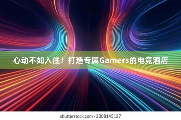 心动不如入住！打造专属Gamers的电竞酒店