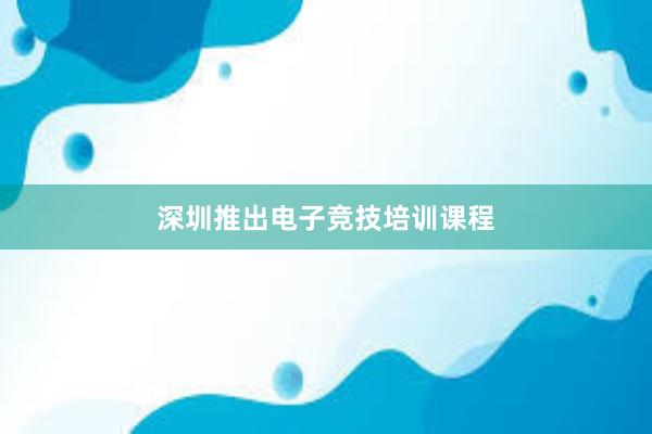 深圳推出电子竞技培训课程