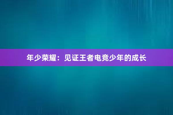 年少荣耀：见证王者电竞少年的成长