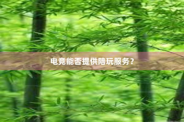 电竞能否提供陪玩服务？