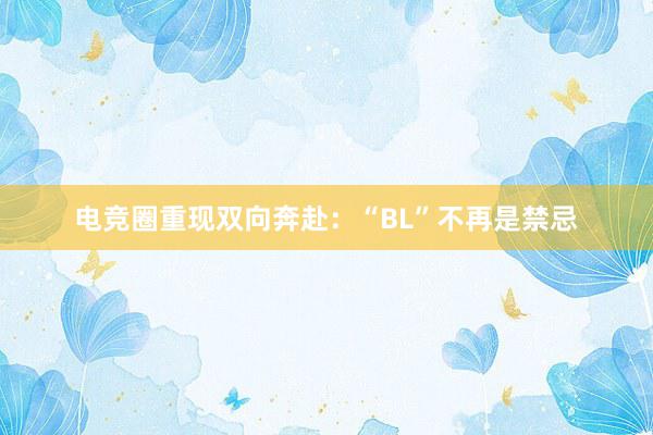 电竞圈重现双向奔赴：“BL”不再是禁忌