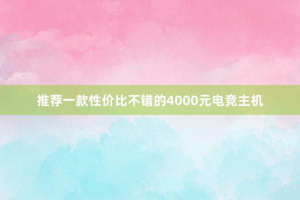 推荐一款性价比不错的4000元电竞主机