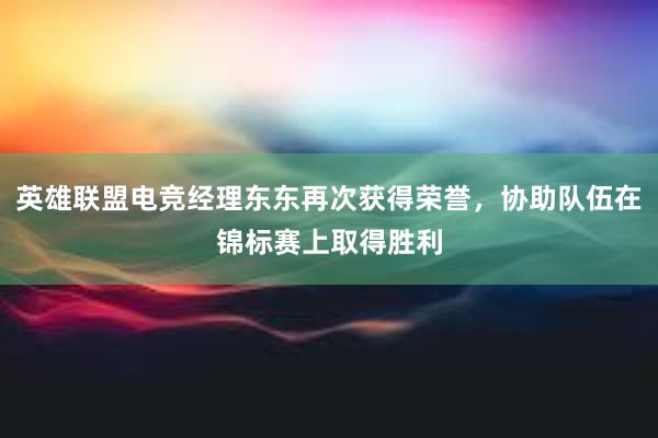 英雄联盟电竞经理东东再次获得荣誉，协助队伍在锦标赛上取得胜利