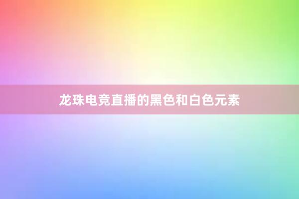 龙珠电竞直播的黑色和白色元素